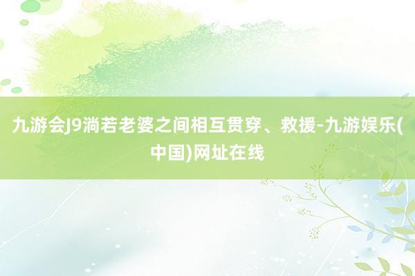 九游会J9淌若老婆之间相互贯穿、救援-九游娱乐(中国)网址在线