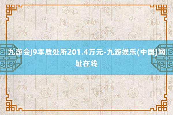 九游会J9本质处所201.4万元-九游娱乐(中国)网址在线