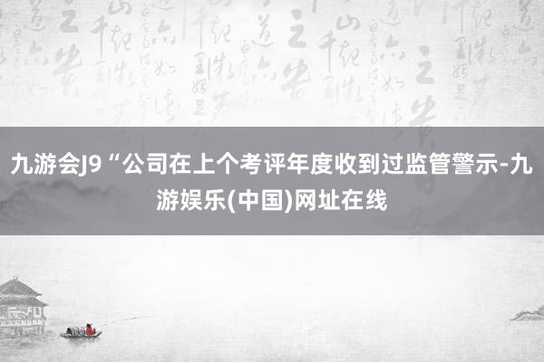 九游会J9“公司在上个考评年度收到过监管警示-九游娱乐(中国)网址在线