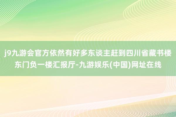 j9九游会官方依然有好多东谈主赶到四川省藏书楼东门负一楼汇报厅-九游娱乐(中国)网址在线