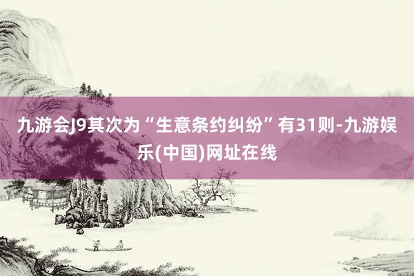 九游会J9其次为“生意条约纠纷”有31则-九游娱乐(中国)网址在线