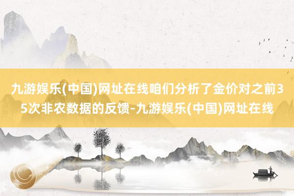 九游娱乐(中国)网址在线咱们分析了金价对之前35次非农数据的反馈-九游娱乐(中国)网址在线