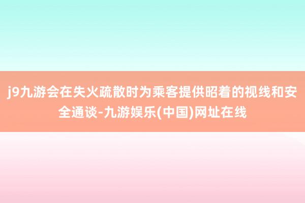 j9九游会在失火疏散时为乘客提供昭着的视线和安全通谈-九游娱乐(中国)网址在线