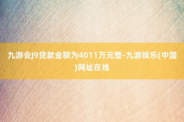 九游会J9贷款金额为4011万元整-九游娱乐(中国)网址在线