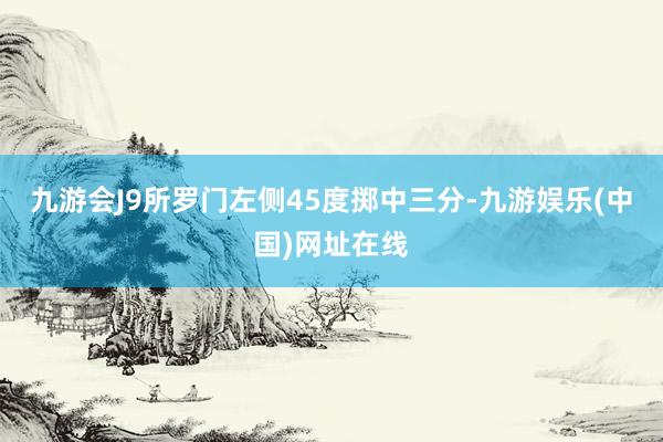 九游会J9所罗门左侧45度掷中三分-九游娱乐(中国)网址在线