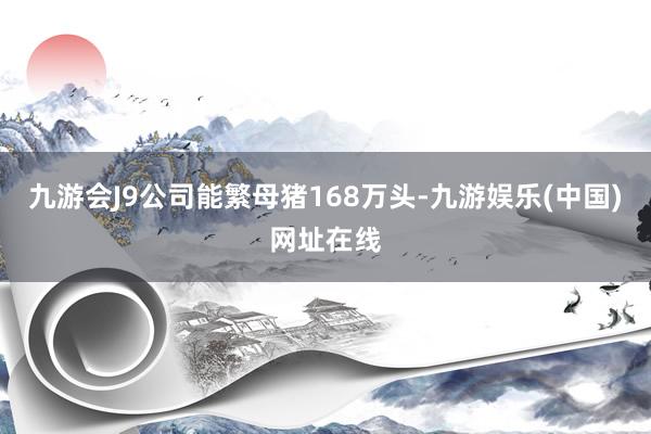 九游会J9公司能繁母猪168万头-九游娱乐(中国)网址在线