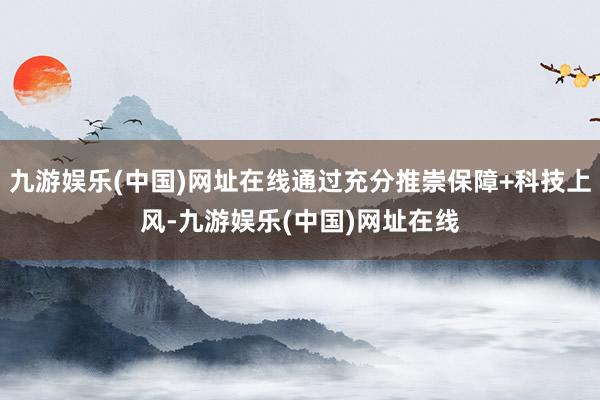 九游娱乐(中国)网址在线通过充分推崇保障+科技上风-九游娱乐(中国)网址在线