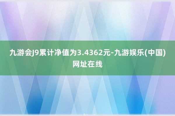 九游会J9累计净值为3.4362元-九游娱乐(中国)网址在线