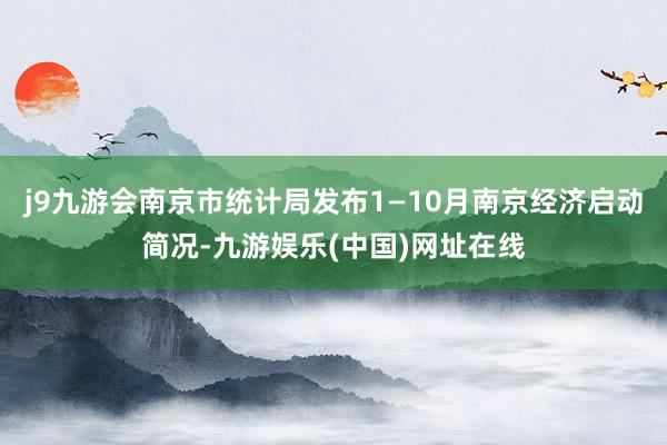 j9九游会南京市统计局发布1—10月南京经济启动简况-九游娱乐(中国)网址在线