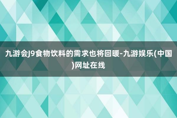 九游会J9食物饮料的需求也将回暖-九游娱乐(中国)网址在线