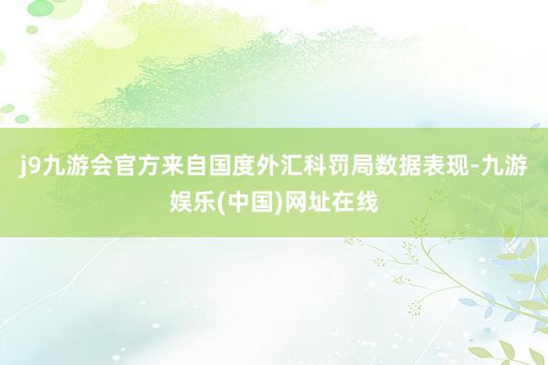 j9九游会官方　　来自国度外汇科罚局数据表现-九游娱乐(中国)网址在线