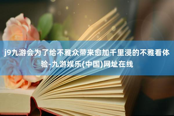 j9九游会为了给不雅众带来愈加千里浸的不雅看体验-九游娱乐(中国)网址在线