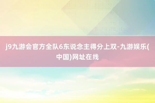 j9九游会官方全队6东说念主得分上双-九游娱乐(中国)网址在线