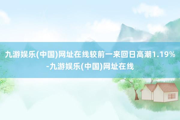 九游娱乐(中国)网址在线较前一来回日高潮1.19%-九游娱乐(中国)网址在线