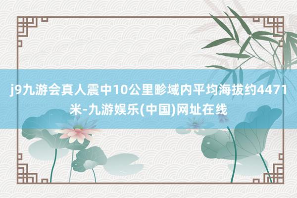 j9九游会真人震中10公里畛域内平均海拔约4471米-九游娱乐(中国)网址在线