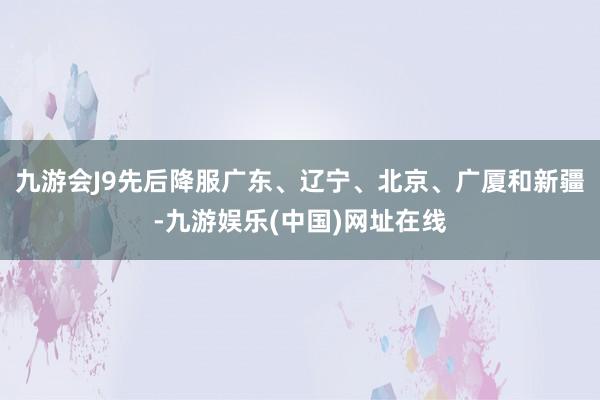 九游会J9先后降服广东、辽宁、北京、广厦和新疆-九游娱乐(中国)网址在线