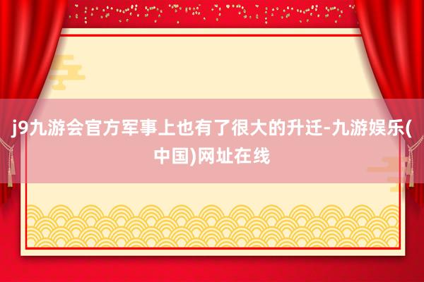 j9九游会官方军事上也有了很大的升迁-九游娱乐(中国)网址在线