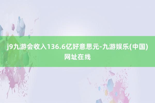 j9九游会收入136.6亿好意思元-九游娱乐(中国)网址在线