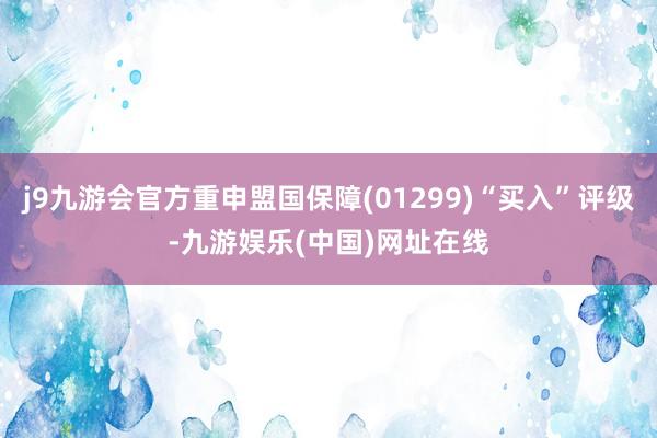 j9九游会官方重申盟国保障(01299)“买入”评级-九游娱乐(中国)网址在线